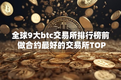 全球9大btc交易所排行榜前 做合约最好的交易所TOP榜