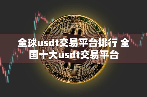 全球usdt交易平台排行 全国十大usdt交易平台
