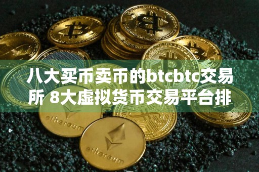 八大买币卖币的btcbtc交易所 8大虚拟货币交易平台排名