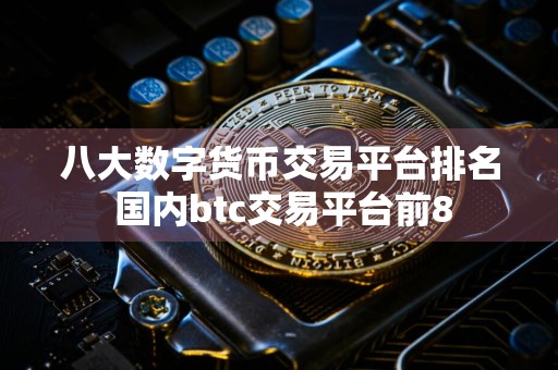八大数字货币交易平台排名 国内btc交易平台前8