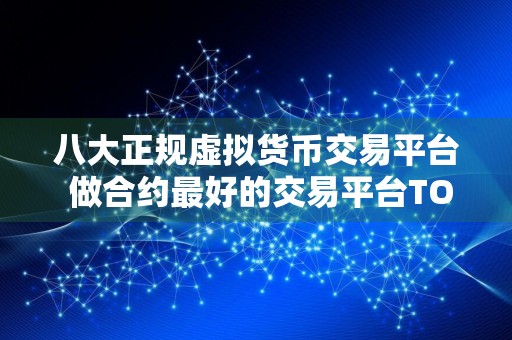 八大正规虚拟货币交易平台 做合约最好的交易平台TOP榜