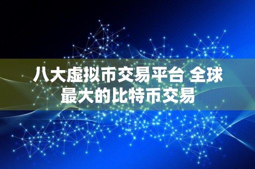 八大虚拟币交易平台 全球最大的比特币交易