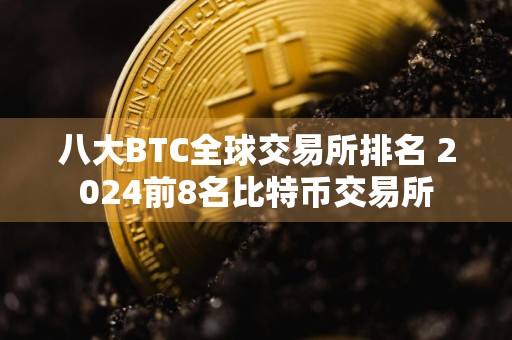 八大BTC全球交易所排名 2024前8名比特币交易所