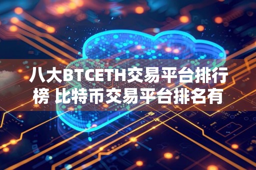 八大BTCETH交易平台排行榜 比特币交易平台排名有哪些