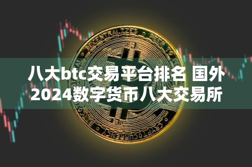 八大btc交易平台排名 国外2024数字货币八大交易所排行