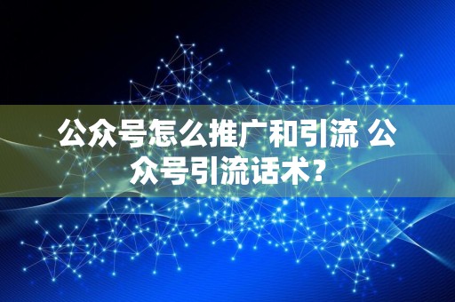 公众号怎么推广和引流 公众号引流话术？