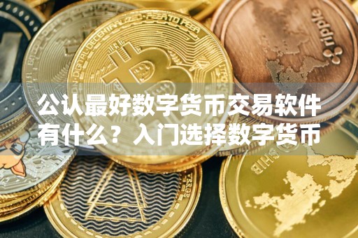 公认最好数字货币交易软件有什么?入门选择数字货币交易软件公布