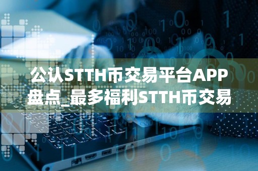 公认STTH币交易平台APP盘点_最多福利STTH币交易平台APP排名