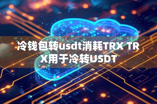 冷钱包转usdt消耗TRX TRX用于冷转USDT