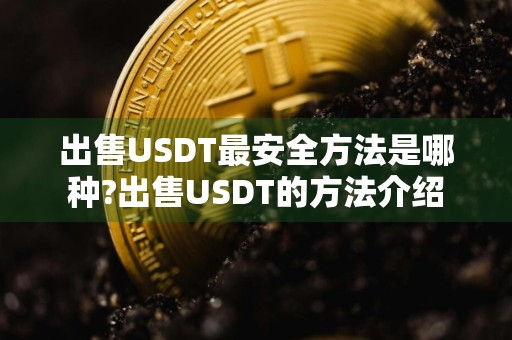 出售USDT最安全方法是哪种?出售USDT的方法介绍