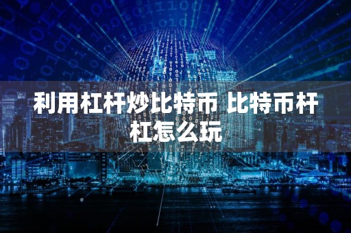 利用杠杆炒比特币 比特币杆杠怎么玩