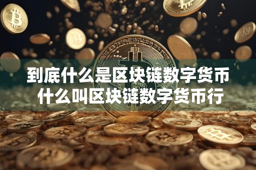 到底什么是区块链数字货币 什么叫区块链数字货币行业?
