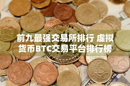 前九最强交易所排行 虚拟货币BTC交易平台排行榜