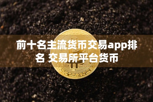前十名主流货币交易app排名 交易所平台货币