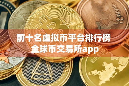前十名虚拟币平台排行榜 全球币交易所app