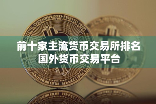 前十家主流货币交易所排名 国外货币交易平台