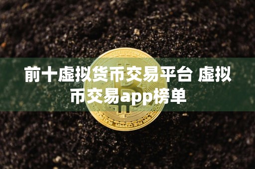 前十虚拟货币交易平台 虚拟币交易app榜单