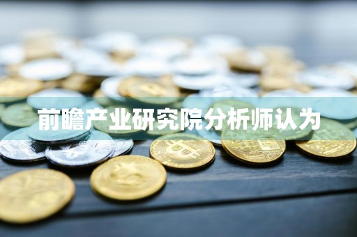 前瞻产业研究院分析师认为