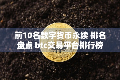 前10名数字货币永续 排名盘点 btc交易平台排行榜