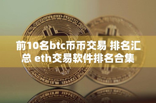 前10名btc币币交易 排名汇总 eth交易软件排名合集