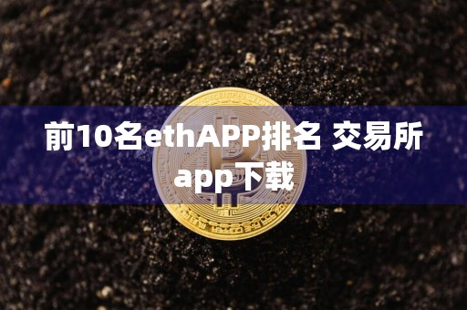 前10名ethAPP排名 交易所app下载