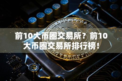 前10大币圈交易所？前10大币圈交易所排行榜！