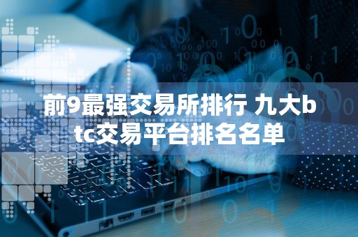 前9最强交易所排行 九大btc交易平台排名名单