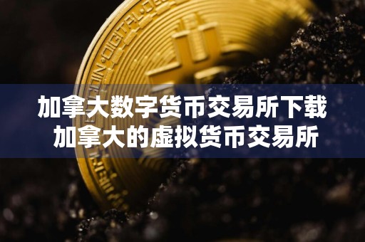 加拿大数字货币交易所下载 加拿大的虚拟货币交易所