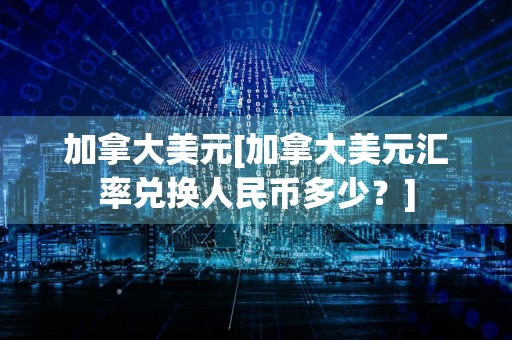 加拿大美元[加拿大美元汇率兑换人民币多少？]