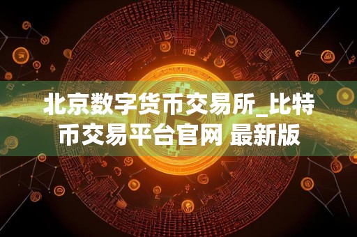 北京数字货币交易所_比特币交易平台官网 最新版