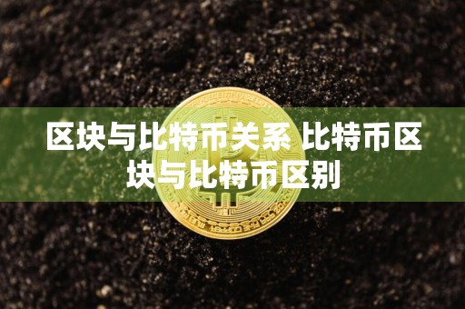 区块与比特币关系 比特币区块与比特币区别