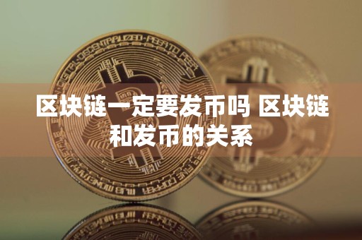 区块链一定要发币吗 区块链和发币的关系