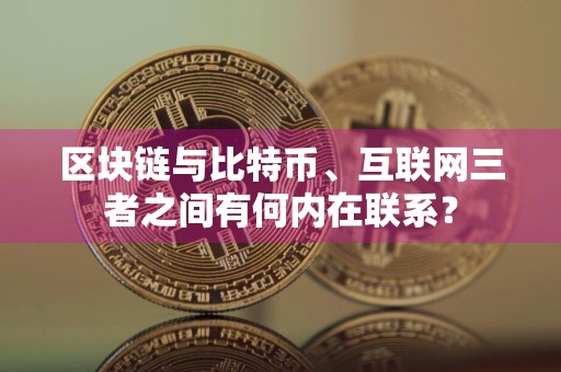 区块链与比特币、互联网三者之间有何内在联系？