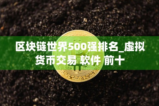 区块链世界500强排名_虚拟货币交易 软件 前十