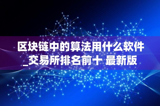 区块链中的算法用什么软件_交易所排名前十 最新版