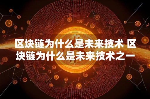 区块链为什么是未来技术 区块链为什么是未来技术之一