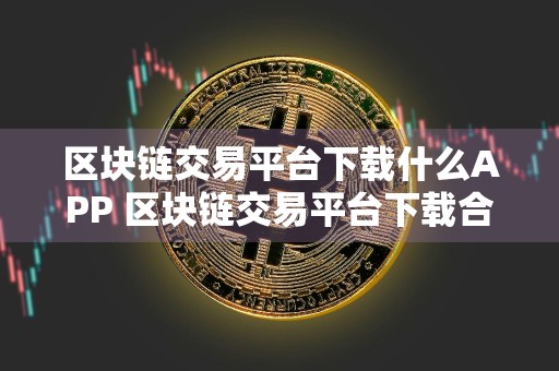 区块链交易平台下载什么APP 区块链交易平台下载合集