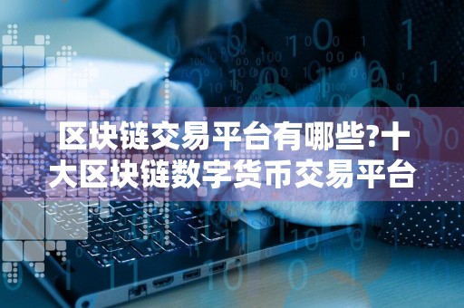 区块链交易平台有哪些?十大区块链数字货币交易平台