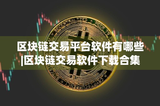 区块链交易平台软件有哪些|区块链交易软件下载合集
