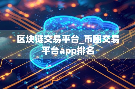 区块链交易平台_币圈交易平台app排名