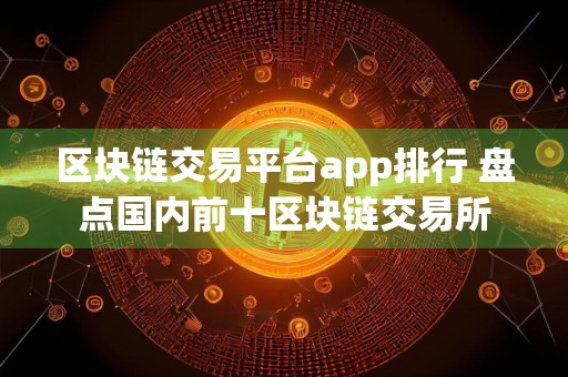 区块链交易平台app排行 盘点国内前十区块链交易所