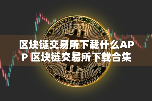 区块链交易所下载什么APP 区块链交易所下载合集
