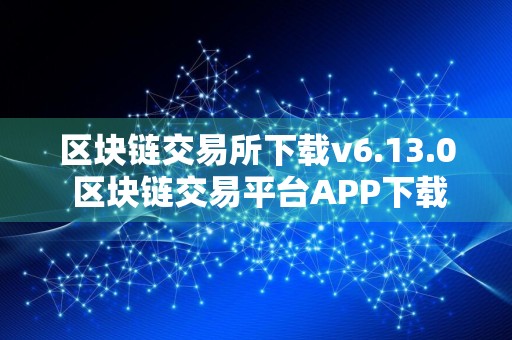 区块链交易所下载v6.13.0 区块链交易平台APP下载