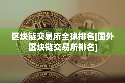 区块链交易所全球排名[国外区块链交易所排名]