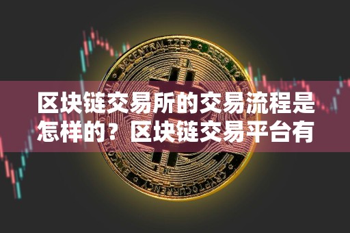 区块链交易所的交易流程是怎样的?区块链交易平台有哪些优势?