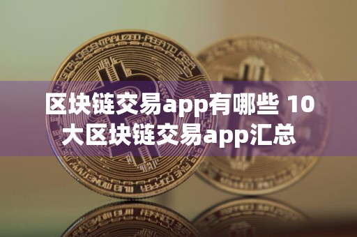 区块链交易app有哪些 10大区块链交易app汇总