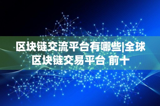 详细阅读:区块链交流平台有哪些|全球区块链交易平台 前十 区块链交流平台有哪些|全球区块链交易平台 前十