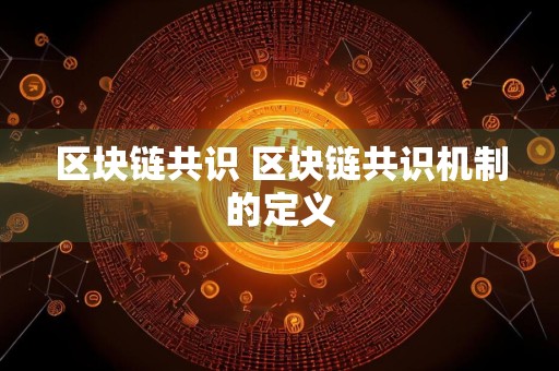 区块链共识 区块链共识机制的定义