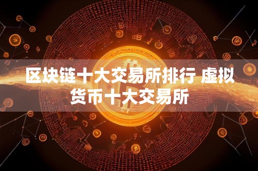 区块链十大交易所排行 虚拟货币十大交易所