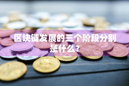 区块链发展的三个阶段分别是什么？